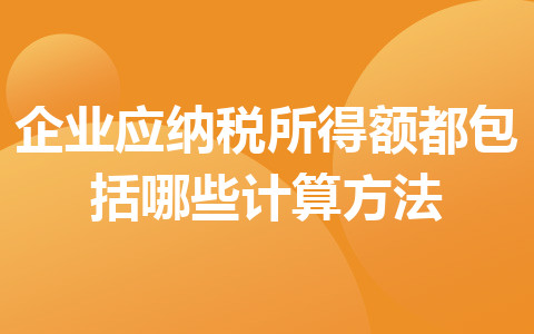 企业应纳税所得额都包括哪些计算方法