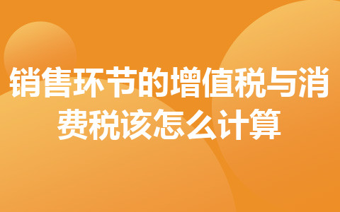 销售环节的增值税与消费税该怎么计算