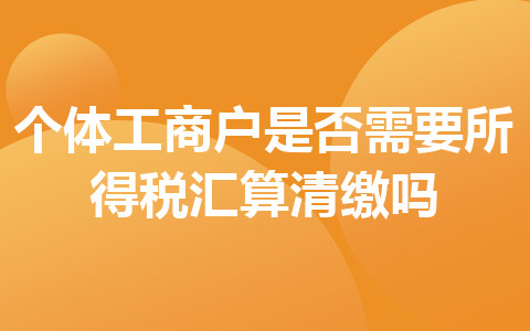 个体工商户是否需要所得税汇算清缴吗