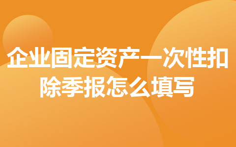 企业固定资产一次性扣除季报怎么填写