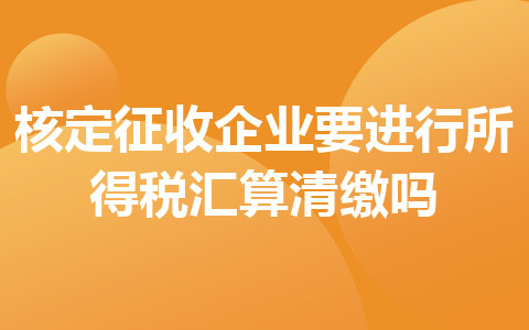 核定征收企业要进行所得税汇算清缴吗