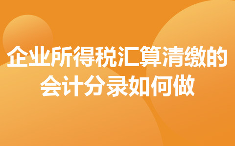 企业所得税汇算清缴的会计分录如何做