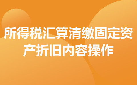 所得税汇算清缴固定资产折旧内容操作