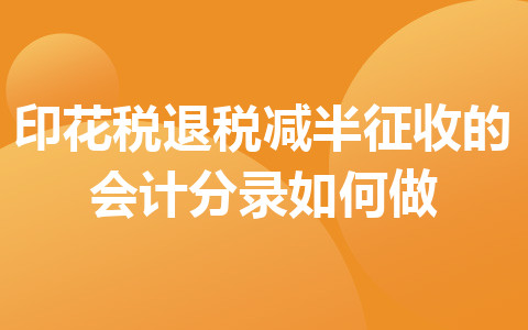 印花税退税减半征收的会计分录如何做