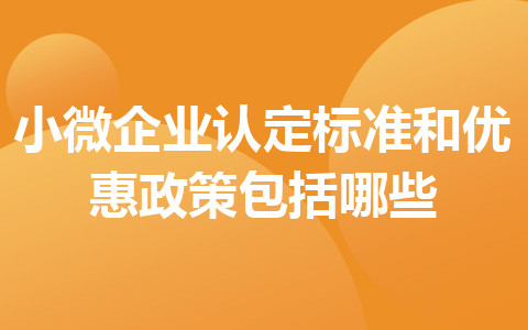 小微企业认定标准和优惠政策包括哪些