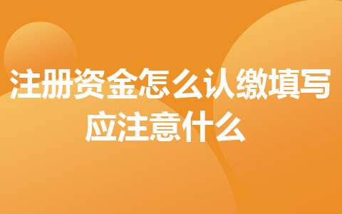 注册资金怎么认缴_填写应注意什么？