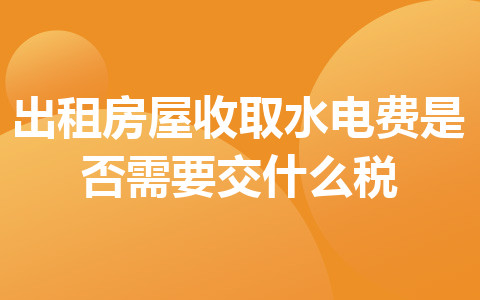 出租房屋收取水电费是否需要交什么税