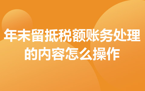 年末留抵税额账务处理的内容怎么操作