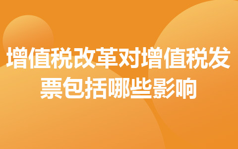 增值税改革对增值税发票包括哪些影响