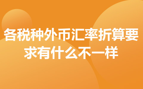 各税种外币汇率折算要求有什么不一样