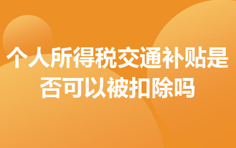 个人所得税交通补贴是否可以被扣除吗