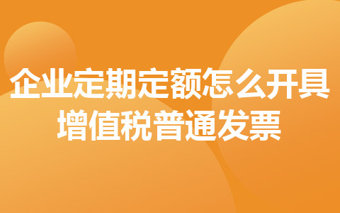 企业定期定额怎么开具增值税普通发票