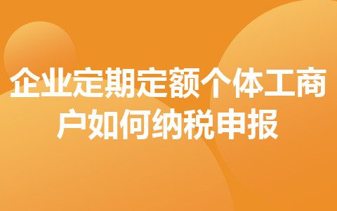 企业定期定额个体工商户如何纳税申报