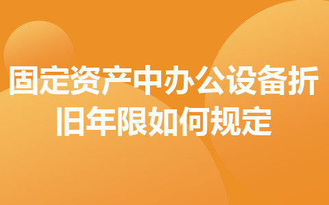 固定资产中办公设备折旧年限如何规定