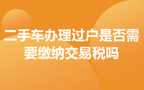 二手车办理过户是否需要缴纳交易税吗