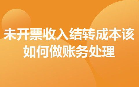 未开票收入结转成本该如何做账务处理