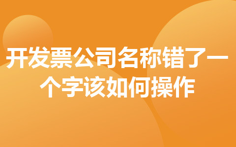 开发票公司名称错了一个字该如何操作