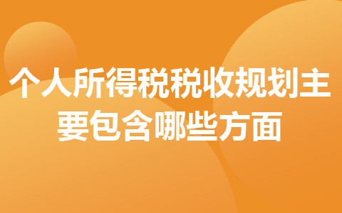 个人所得税税收规划主要包含哪些方面