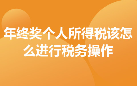 年终奖个人所得税该怎么进行税务操作