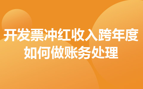 开发票冲红收入跨年度如何做账务处理