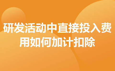 研发活动中直接投入费用如何加计扣除