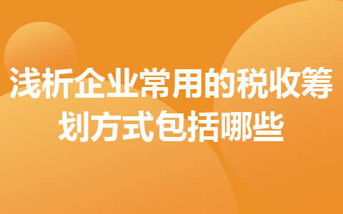 浅析企业常用的税收筹划方式包括哪些