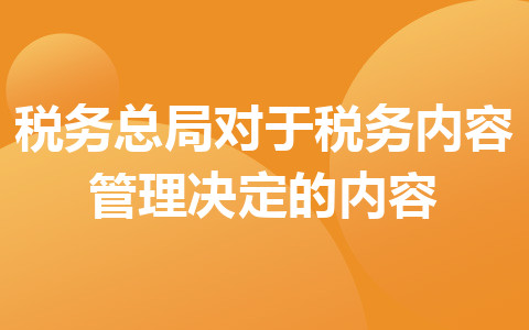 税务总局对于税务内容管理决定的内容