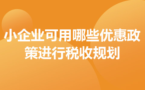 小企业可用哪些优惠政策进行税收规划