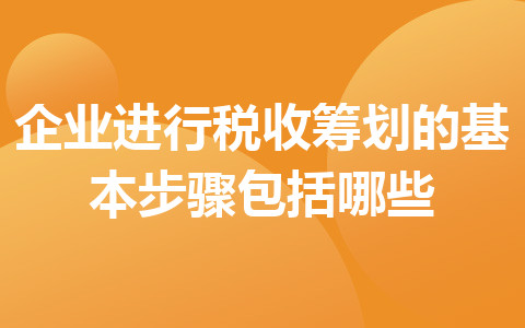 企业进行税收筹划的基本步骤包括哪些