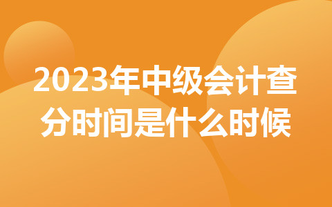 2023年中级会计查分时间是什么时候