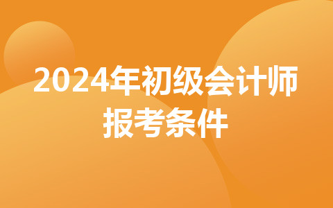 2024年初级会计师报考条件