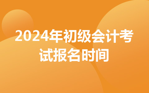 2024年初级会计考试报名时间