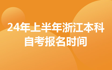 24年上半年浙江本科自考报名时间