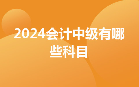 2024会计中级有哪些科目