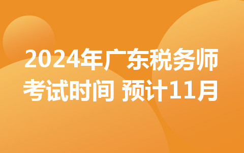 2024年广东税务师考试时间：预计11月
