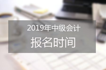 2019年福建中级会计职称报名时间为3月10日-30日