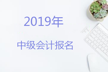 2019年重庆中级会计职称报名时间为3月11日-3月28日